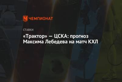 Максим Лебедев - «Трактор» — ЦСКА: прогноз Максима Лебедева на матч КХЛ - championat.com - Минск