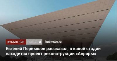 Сергей Галицкий - Евгений Первышов - Евгений Первышов рассказал, в какой стадии находится проект реконструкции «Авроры» - kubnews.ru - Краснодарский край - Краснодар - Реконструкция