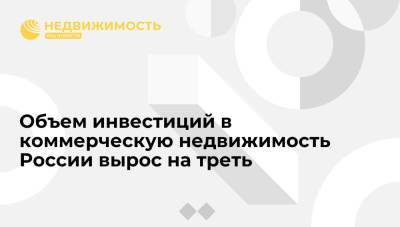 Объем инвестиций в коммерческую недвижимость России вырос на треть - realty.ria.ru - Москва - Россия