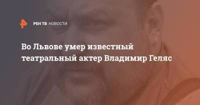 Во Львове умер известный театральный актер Владимир Геляс - ren.tv - Украина - Бельгия - Львов - Париж
