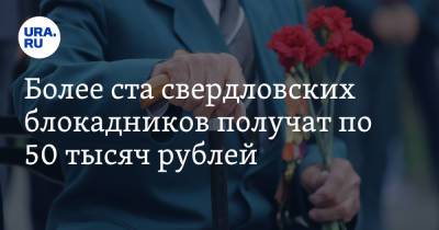 Более ста свердловских блокадников получат по 50 тысяч рублей - ura.news - Россия - Санкт-Петербург - Свердловская обл.