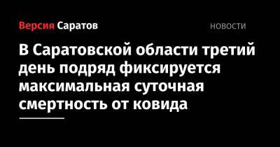 В Саратовской области третий день подряд фиксируется максимальная суточная смертность от ковида - nversia.ru - Саратовская обл.