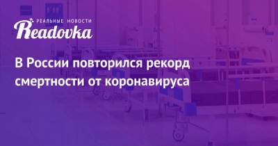 В России повторился рекорд смертности от коронавируса - readovka.ru - Москва - Россия
