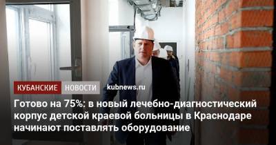 Вениамин Кондратьев - Андрей Алексеенко - Готово на 75%: в новый лечебно-диагностический корпус детской краевой больницы в Краснодаре начинают поставлять оборудование - kubnews.ru - Краснодарский край - Краснодар