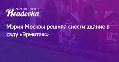 Мэрия Москвы решила снести здание в саду «Эрмитаж» - readovka.news - Москва