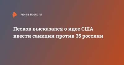 Дмитрий Песков - Песков высказался о идее США ввести санкции против 35 россиян - ren.tv - Россия - США