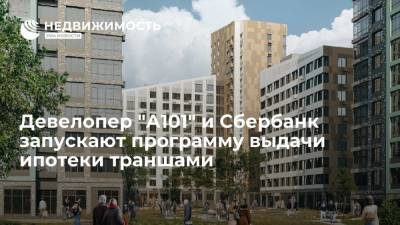 Девелопер "А101" и Сбербанк запускают программу выдачи ипотеки траншами - realty.ria.ru - Москва - Россия