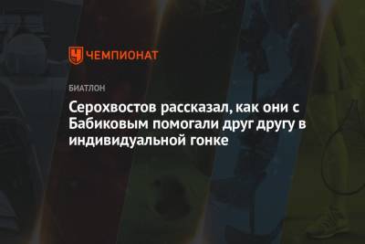 Антон Бабиков - Даниил Серохвостов - Серохвостов рассказал, как они с Бабиковым помогали друг другу в индивидуальной гонке - championat.com - Россия