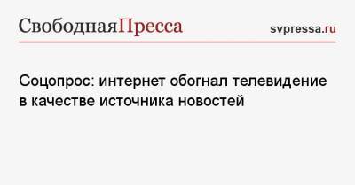 Соцопрос: интернет обогнал телевидение в качестве источника новостей - svpressa.ru - Россия