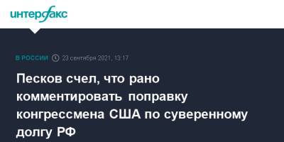 Дмитрий Песков - Песков счел, что рано комментировать поправку конгрессмена США по суверенному долгу РФ - interfax.ru - Москва - Россия - США
