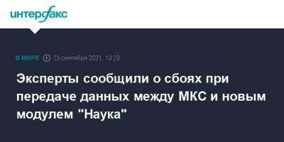 Эксперты сообщили о сбоях при передаче данных между МКС и новым модулем "Наука" - interfax.ru - Москва