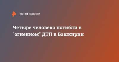 Четыре человека погибли в "огненном" ДТП в Башкирии - ren.tv - Башкирия - район Мелеузовский