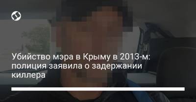 Убийство мэра в Крыму в 2013-м: полиция заявила о задержании киллера - liga.net - Украина - Крым - Львов - Львовская обл.