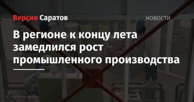 В регионе к концу лета замедлился рост промышленного производства - nversia.ru - Россия - Саратовская обл.