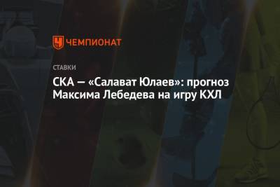 Максим Лебедев - СКА — «Салават Юлаев»: прогноз Максима Лебедева на игру КХЛ - championat.com - Череповец