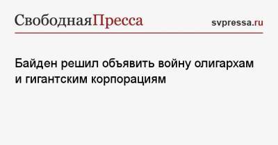Джо Байден - Байден решил объявить войну олигархам и гигантским корпорациям - svpressa.ru - США