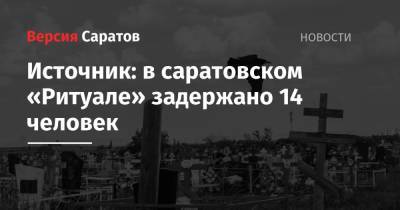 Источник: в саратовском «Ритуале» задержано 14 человек - nversia.ru - Россия - Саратовская обл. - Саратов