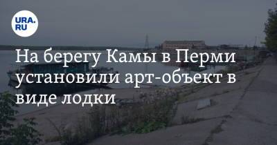 На берегу Камы в Перми установили арт-объект в виде лодки. Фото - ura.news - Пермь