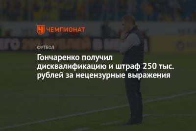 Гончаренко получил дисквалификацию и штраф 250 тыс. рублей за нецензурные выражения - championat.com - Краснодар
