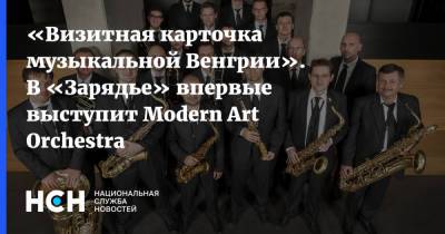 «Визитная карточка музыкальной Венгрии». В «Зарядье» впервые выступит Modern Art Orchestra - nsn.fm - Венгрия