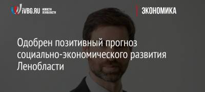 Одобрен позитивный прогноз социально-экономического развития Ленобласти - ivbg.ru - Россия - Украина - Ленинградская обл.