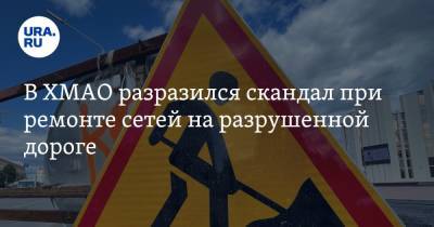 В ХМАО разразился скандал при ремонте сетей на разрушенной дороге - ura.news - Югра - район Сургутский