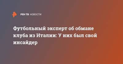 Футбольный эксперт об обмане клуба из Италии: У них был свой инсайдер - ren.tv - Италия
