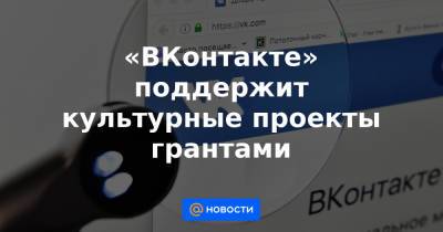 «ВКонтакте» поддержит культурные проекты грантами - news.mail.ru