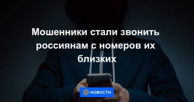 Мошенники стали звонить россиянам с номеров их близких - news.mail.ru - Россия