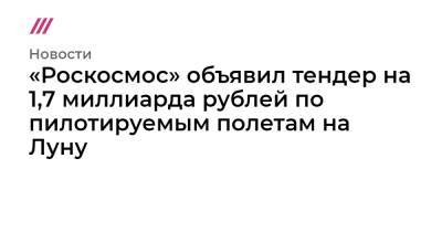 Дмитрий Рогозин - «Роскосмос» объявил тендер на 1,7 миллиарда рублей по пилотируемым полетам на Луну - tvrain.ru