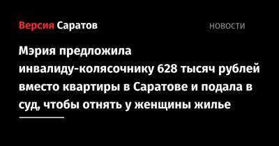 Мэрия предложила инвалиду-колясочнику 628 тысяч рублей вместо квартиры в Саратове и подала в суд, чтобы отнять у женщины жилье - nversia.ru - Саратовская обл. - Саратов