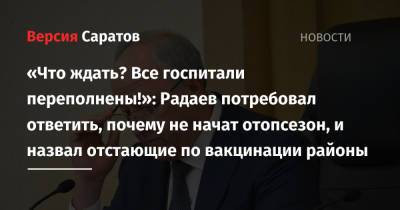 Валерий Радаев - «Что ждать? Все госпитали переполнены!»: Радаев потребовал ответить, почему не начат отопсезон, и назвал отстающие по вакцинации районы - nversia.ru - Саратовская обл. - Советск - Аткарск - Хвалынск