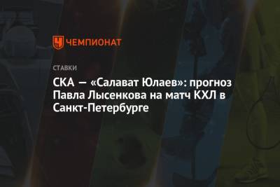 Павел Лысенков - СКА — «Салават Юлаев»: прогноз Павла Лысенкова на матч КХЛ в Санкт-Петербурге - championat.com - Санкт-Петербург