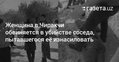 Женщина в Чиракчи обвиняется в убийстве соседа, пытавшегося её изнасиловать - gazeta.uz - Узбекистан