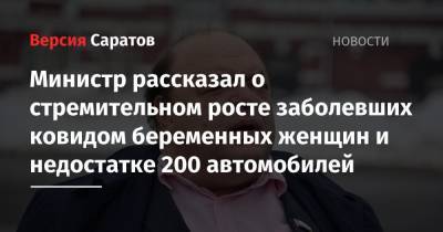 Олег Костин - Министр рассказал о стремительном росте заболевших ковидом беременных женщин и недостатке 200 автомобилей - nversia.ru - Саратовская обл.