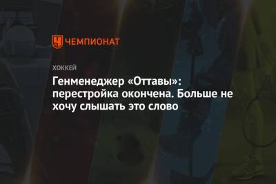 Генменеджер «Оттавы»: перестройка окончена. Больше не хочу слышать это слово - championat.com - Оттава