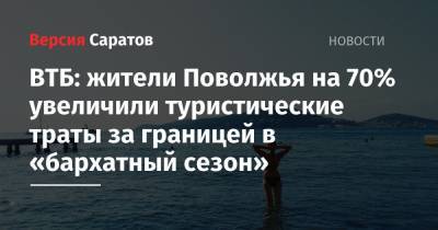 ВТБ: жители Поволжья на 70% увеличили туристические траты за границей в «бархатный сезон» - nversia.ru - Италия - Турция - Кипр - окр.Приволжский
