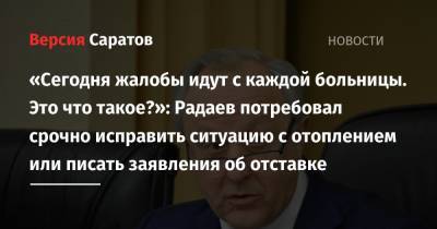 Валерий Радаев - «Сегодня жалобы идут с каждой больницы. Это что такое?»: Радаев потребовал срочно исправить ситуацию с отоплением или писать заявления об отставке - nversia.ru - Саратовская обл.