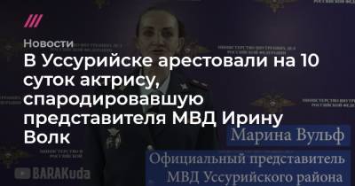 Ирина Волк - В Уссурийске арестовали на 10 суток актрису, спародировавшую представителя МВД Ирину Волк - tvrain.ru - Уссурийск
