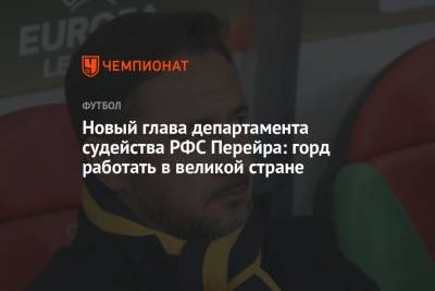Новый глава департамента судейства РФС Перейра: горд работать в великой стране - championat.com