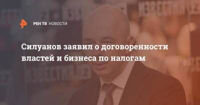 Антон Силуанов - Михаил Мишустин - Силуанов заявил о договоренности властей и бизнеса по налогам - ren.tv - Россия