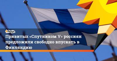 Привитых «Спутником V» россиян предложили свободно впускать в Финляндию - ridus.ru - Россия - Финляндия
