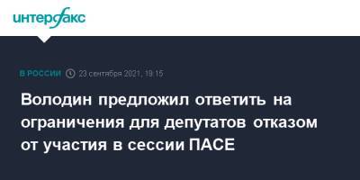 Вячеслав Володин - Володин предложил ответить на ограничения для депутатов отказом от участия в сессии ПАСЕ - interfax.ru - Москва