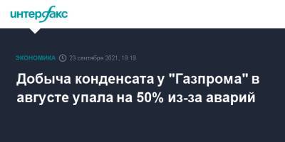 Добыча конденсата у "Газпрома" в августе упала на 50% из-за аварий - interfax.ru - Москва - Россия