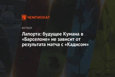 Рональд Куман - Лапорта: будущее Кумана в «Барселоне» не зависит от результата матча с «Кадисом» - championat.com - Испания