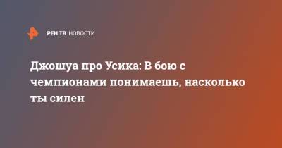 Александр Усик - Энтони Джошуа - Джошуа про Усика: В бою с чемпионами понимаешь, насколько ты силен - ren.tv - Лондон