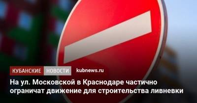 На ул. Московской в Краснодаре частично ограничат движение для строительства ливневки - kubnews.ru - Краснодарский край - Краснодар