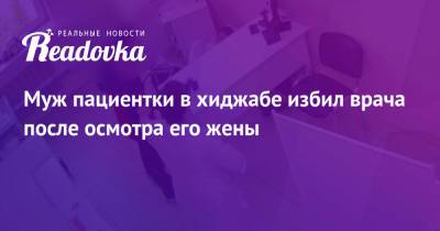 Муж пациентки в хиджабе избил врача после осмотра его жены - readovka.news