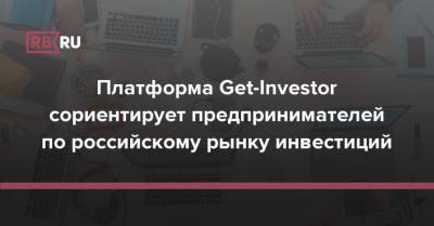 Платформа Get-Investor сориентирует предпринимателей по российскому рынку инвестиций - rb.ru