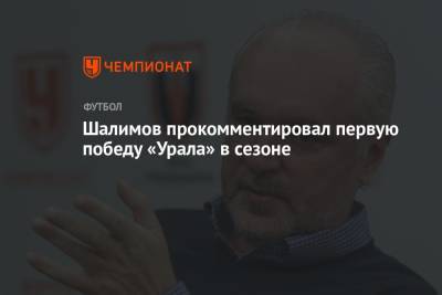 Игорь Шалимов - Шалимов прокомментировал первую победу «Урала» в сезоне - championat.com - Россия